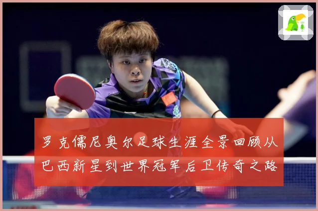 罗克儒尼奥尔足球生涯全景回顾从巴西新星到世界冠军后卫传奇之路
