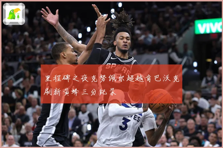 里程碑之夜克努佩尔超越肯巴沃克刷新黄蜂三分纪录