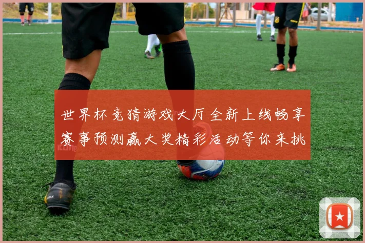 世界杯竞猜游戏大厅全新上线畅享赛事预测赢大奖精彩活动等你来挑战