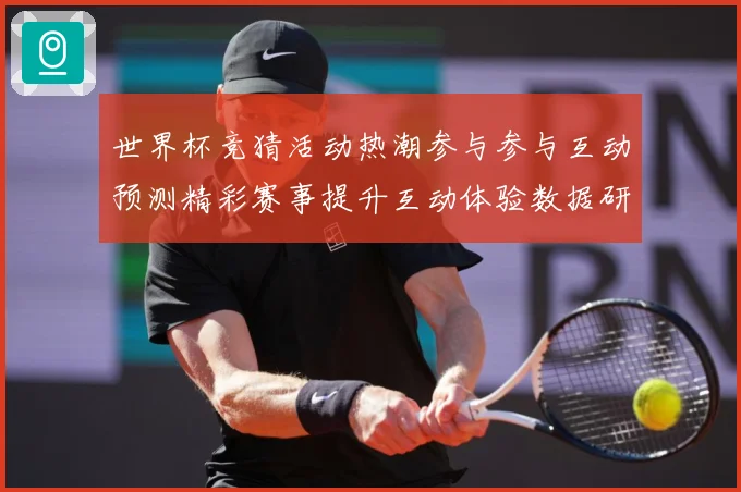 世界杯竞猜活动热潮参与参与互动预测精彩赛事提升互动体验数据研判