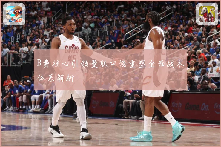 B费核心引领曼联中场重塑全面战术体系解析
