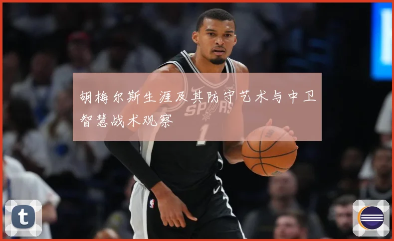 胡梅尔斯生涯及其防守艺术与中卫智慧战术观察