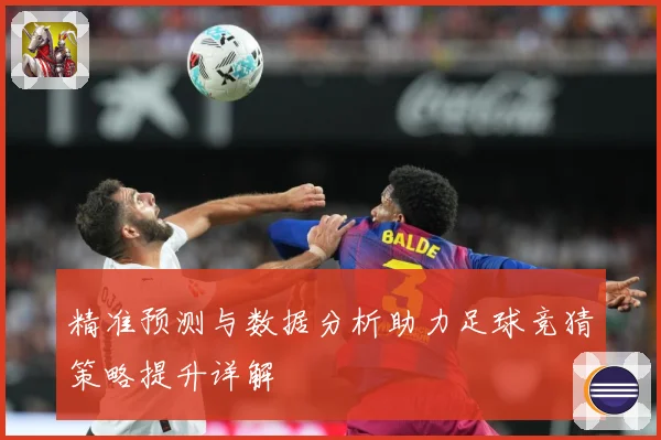 精准预测与数据分析助力足球竞猜策略提升详解