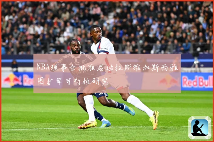 NBA理事会批准启动拉斯维加斯西雅图扩军可行性研究