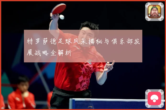 特罗萨德足球风采揭秘与俱乐部发展战略全解析