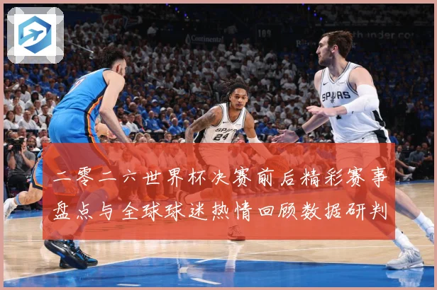 二零二六世界杯决赛前后精彩赛事盘点与全球球迷热情回顾数据研判
