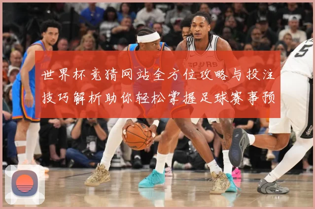 世界杯竞猜网站全方位攻略与投注技巧解析助你轻松掌握足球赛事预测秘诀