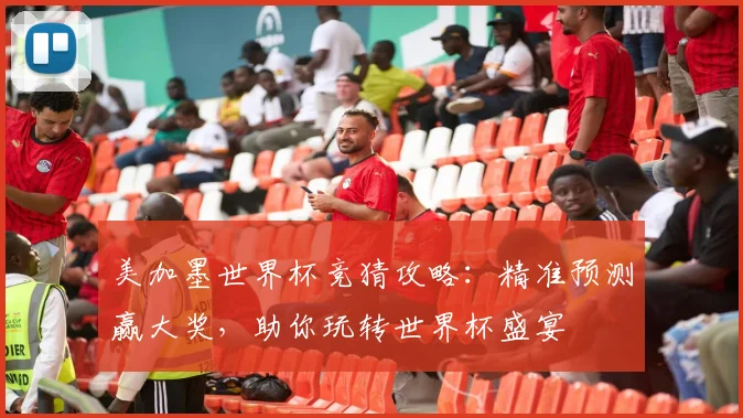 美加墨世界杯竞猜攻略：精准预测赢大奖，助你玩转世界杯盛宴