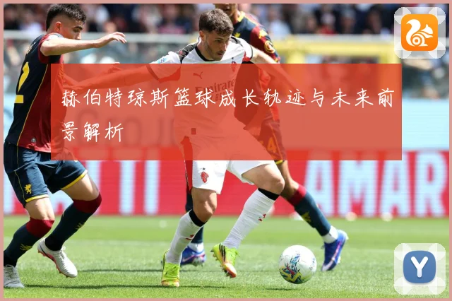 赫伯特琼斯篮球成长轨迹与未来前景解析