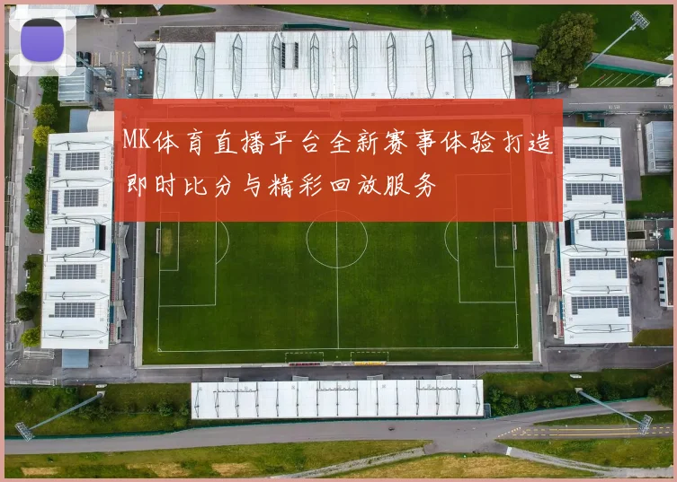 MK体育直播平台全新赛事体验打造即时比分与精彩回放服务