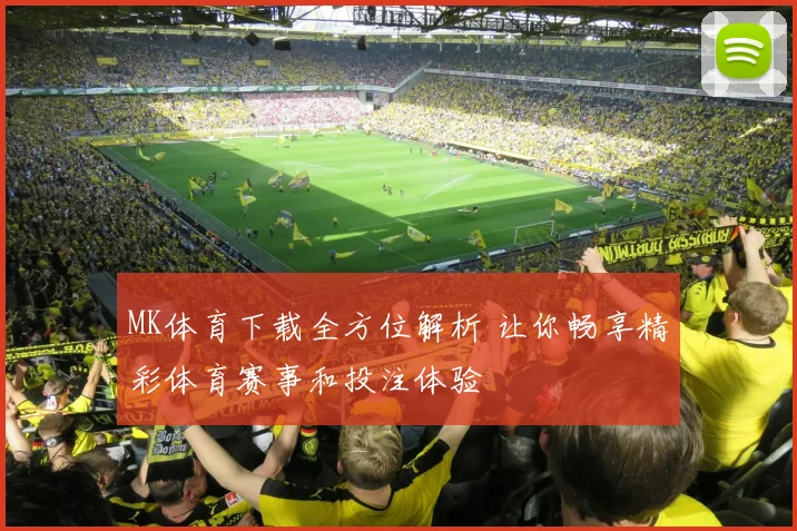MK体育下载全方位解析 让你畅享精彩体育赛事和投注体验