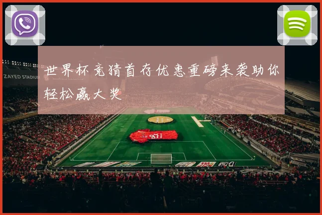 世界杯竞猜首存优惠重磅来袭助你轻松赢大奖