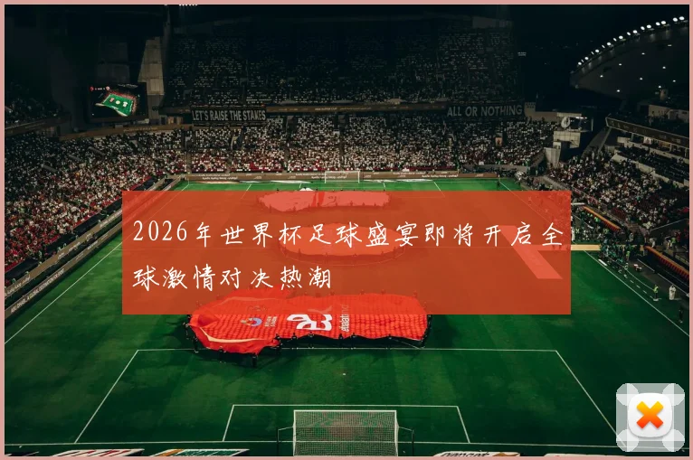 2026年世界杯足球盛宴即将开启全球激情对决热潮