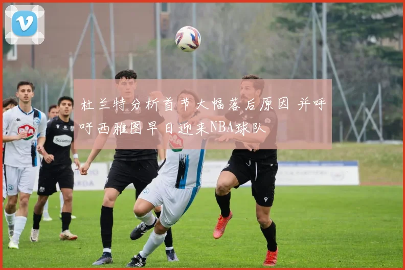 杜兰特分析首节大幅落后原因 并呼吁西雅图早日迎来NBA球队