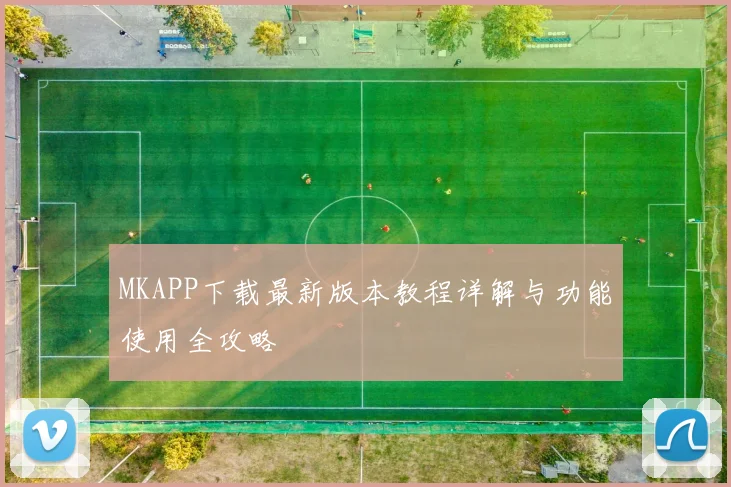 MKAPP下载最新版本教程详解与功能使用全攻略