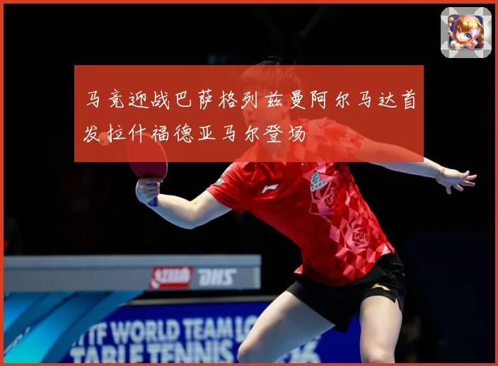 马竞迎战巴萨格列兹曼阿尔马达首发拉什福德亚马尔登场