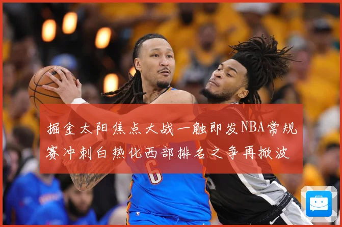 掘金太阳焦点大战一触即发NBA常规赛冲刺白热化西部排名之争再掀波澜