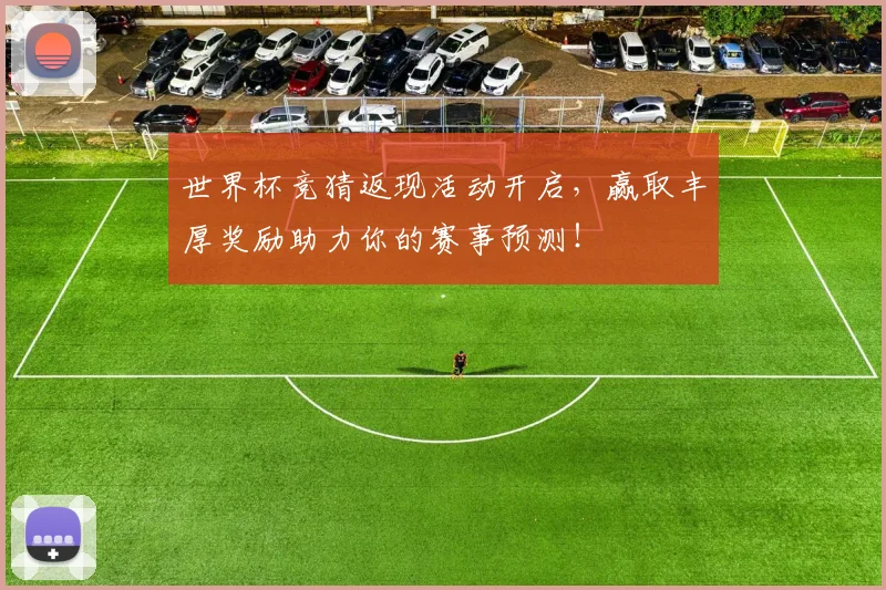 世界杯竞猜返现活动开启，赢取丰厚奖励助力你的赛事预测！
