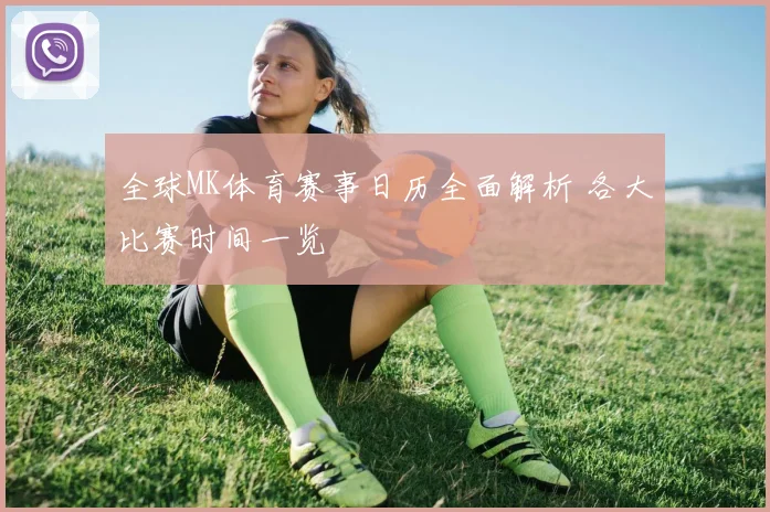 全球MK体育赛事日历全面解析 各大比赛时间一览