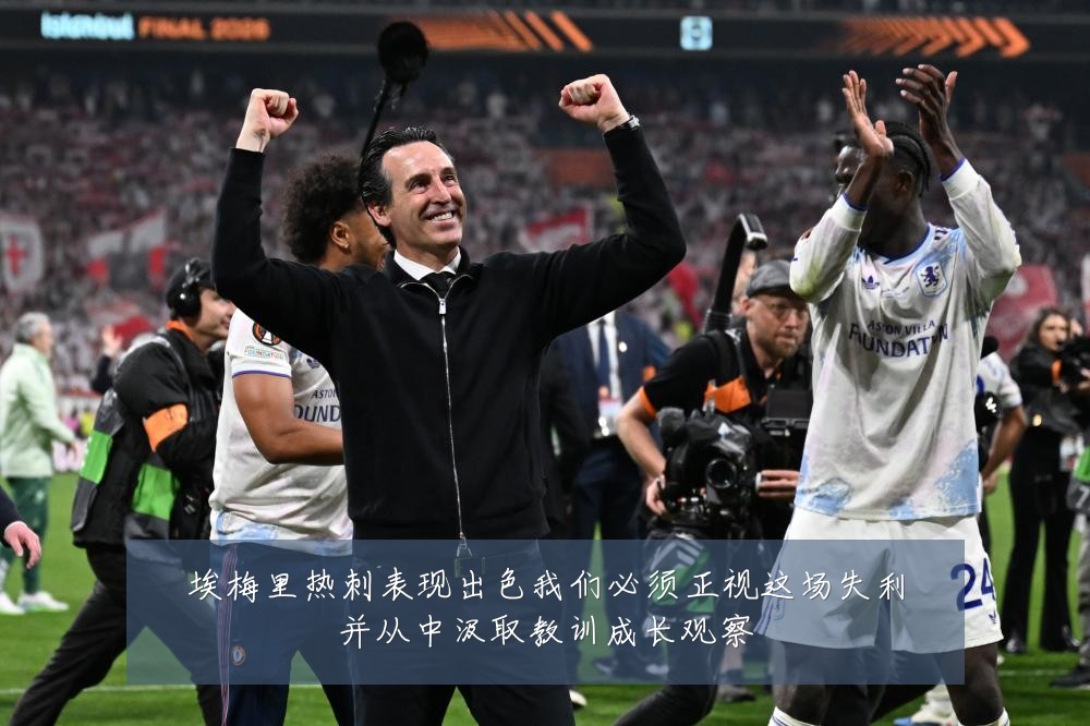 埃梅里热刺表现出色我们必须正视这场失利并从中汲取教训成长观察