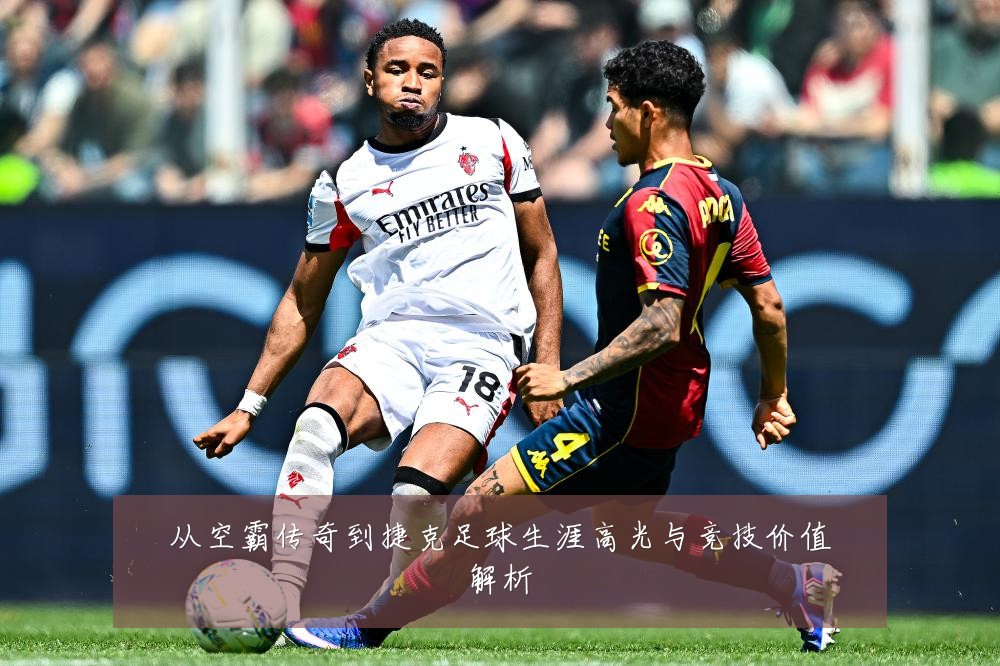从空霸传奇到捷克足球生涯高光与竞技价值解析