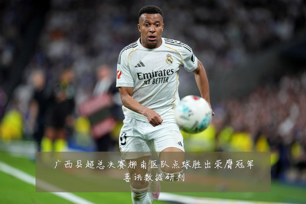 广西县超总决赛柳南区队点球胜出荣膺冠军喜讯数据研判