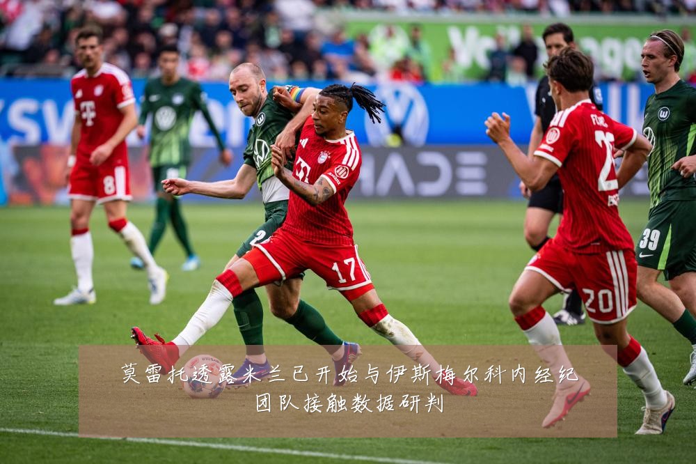 莫雷托透露米兰已开始与伊斯梅尔科内经纪团队接触数据研判