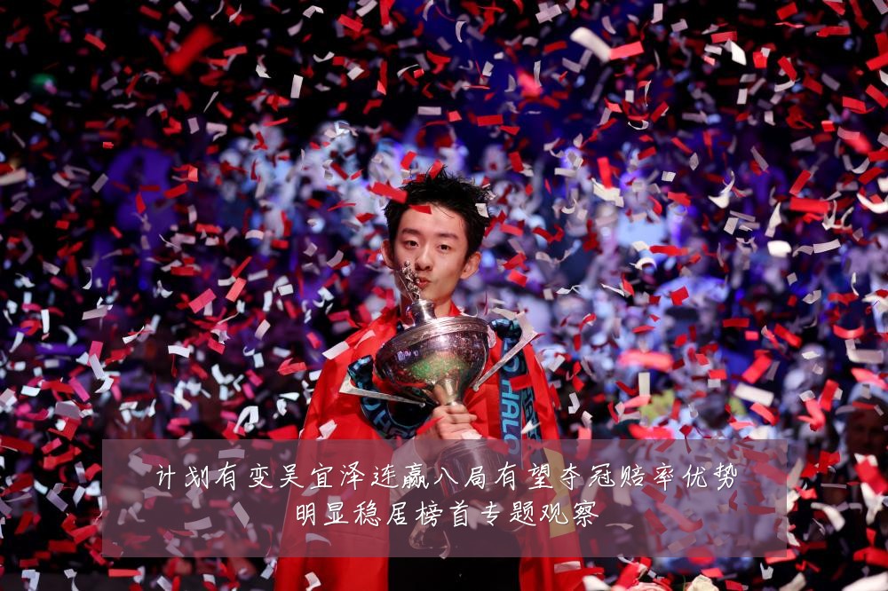 计划有变吴宜泽连赢八局有望夺冠赔率优势明显稳居榜首专题观察