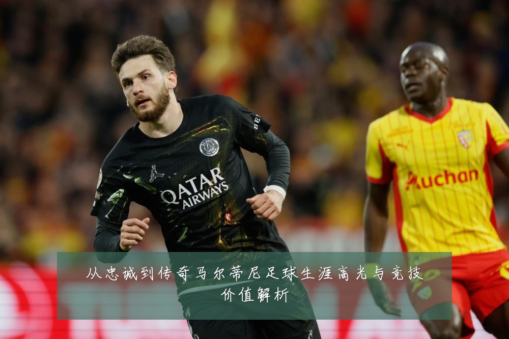 从忠诚到传奇马尔蒂尼足球生涯高光与竞技价值解析