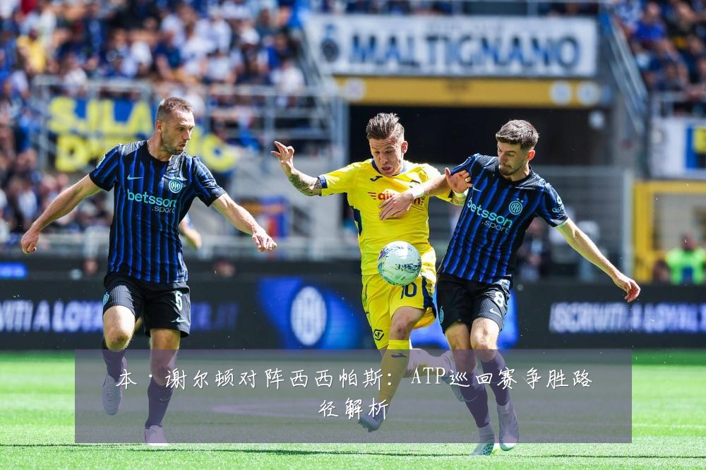 本·谢尔顿对阵西西帕斯：ATP巡回赛争胜路径解析