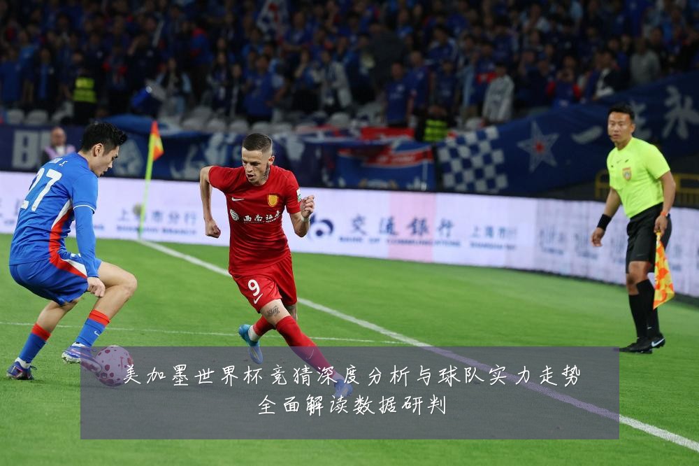 美加墨世界杯竞猜深度分析与球队实力走势全面解读数据研判