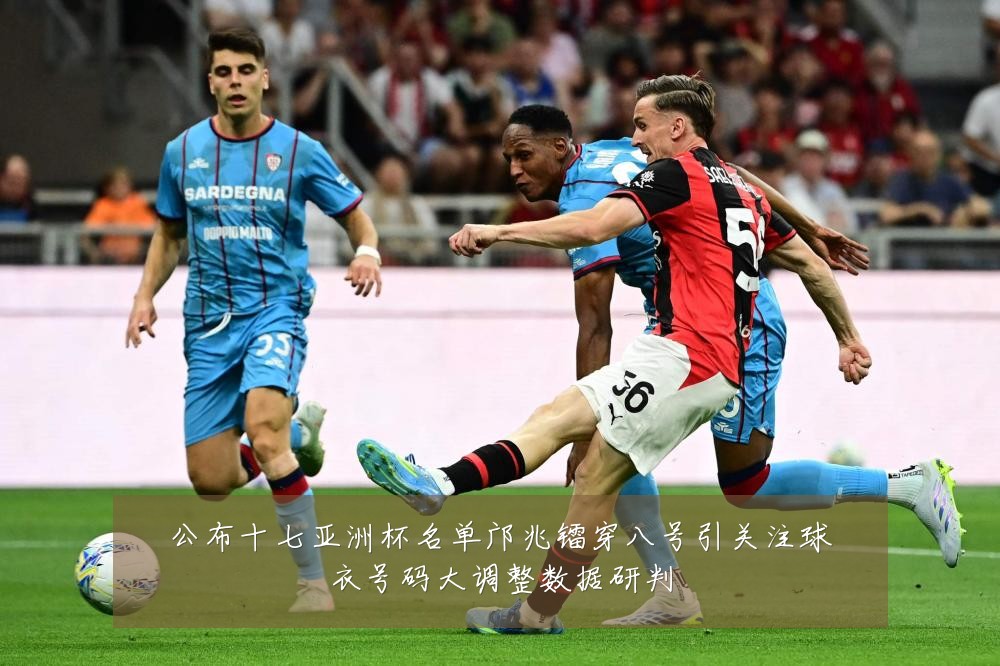 公布十七亚洲杯名单邝兆镭穿八号引关注球衣号码大调整数据研判