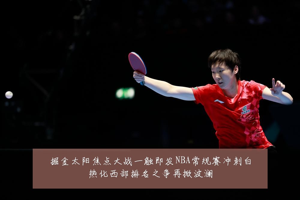 掘金太阳焦点大战一触即发NBA常规赛冲刺白热化西部排名之争再掀波澜