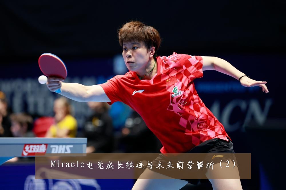 Miracle电竞成长轨迹与未来前景解析（2）